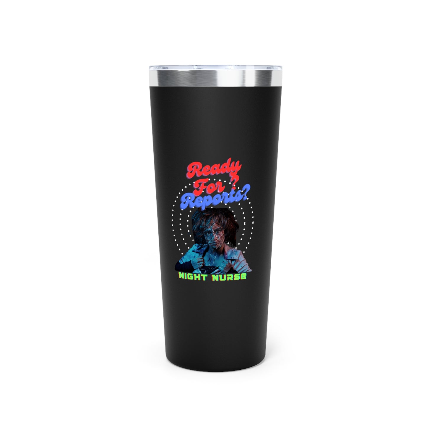 Black 22oz. tumbler with Text across the top that says "Ready for Reports" in red. and accross the bottom the text that says"Nightshift Nurse". In between is a picture of a zombified nurse.