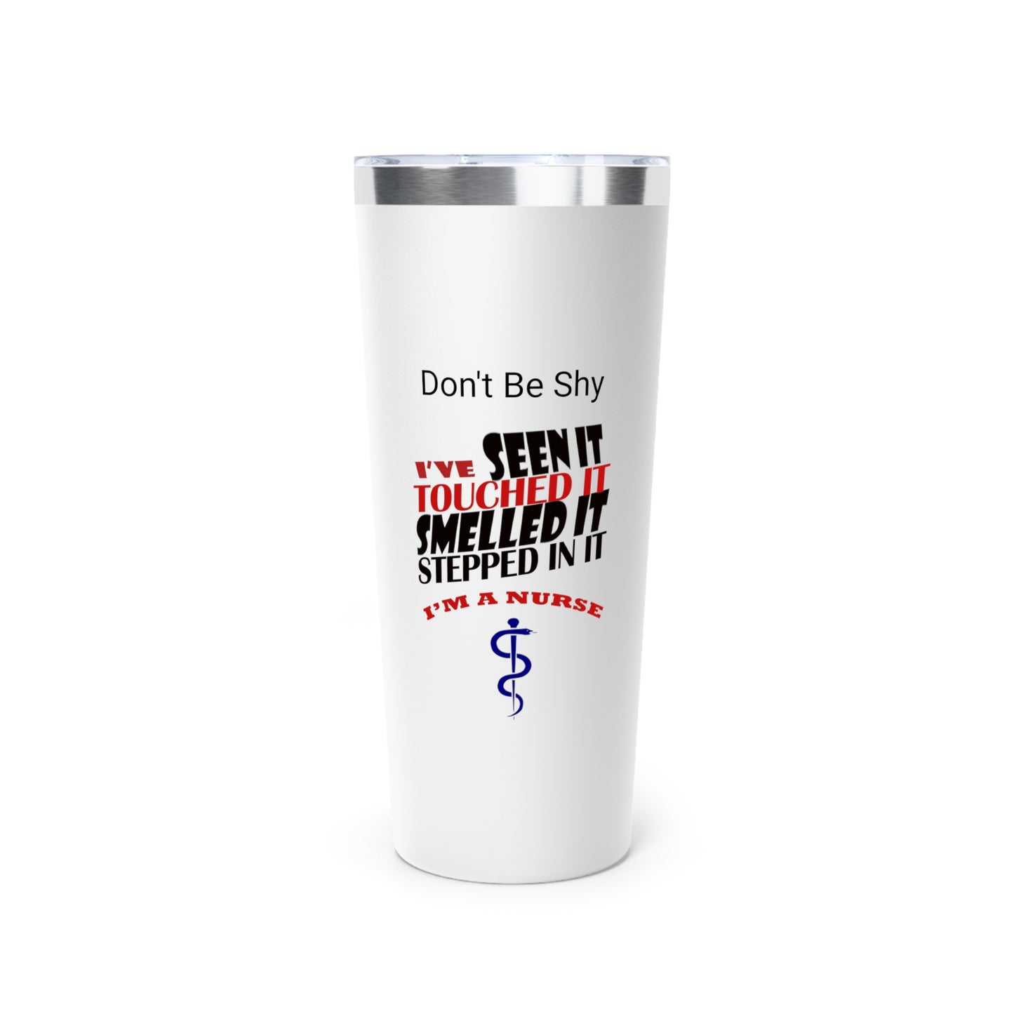 White tumbler with silver top. Graphic text says "Don't Be Shy - I've seen it, Touched It, Smelled It, Stepped In It - I'm A Nurse" followed by Aesculapius staff