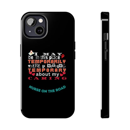 Black iPhone case with graphic text that says "I may be in this place temporaily, there is nothing temporary about my caring" in white, orange and red letters.  Underneath is phase "Nurse on the Road" in teal text.