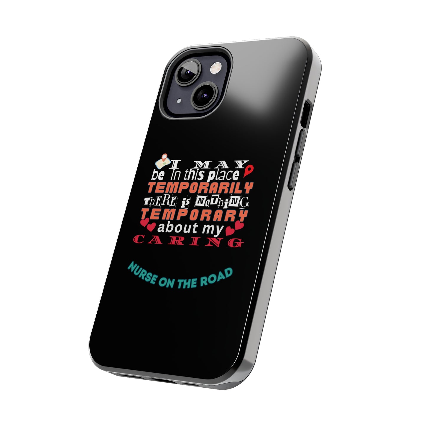 Black iPhone case with graphic text that says "I may be in this place temporaily, there is nothing temporary about my caring" in white, orange and red letters.  Underneath is phase "Nurse on the Road" in teal text.