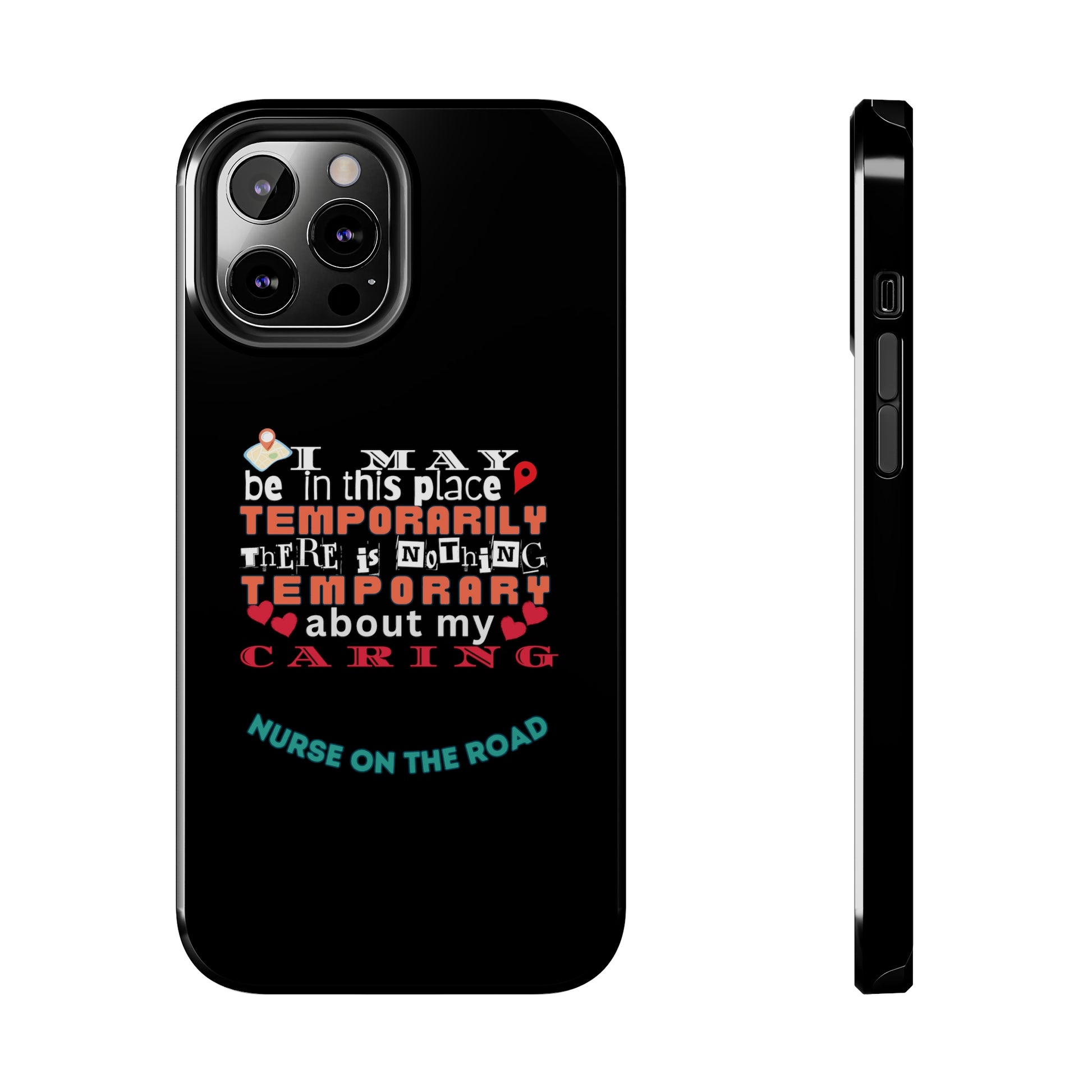 Black iPhone case with graphic text that says "I may be in this place temporaily, there is nothing temporary about my caring" in white, orange and red letters.  Underneath is phase "Nurse on the Road" in teal text.