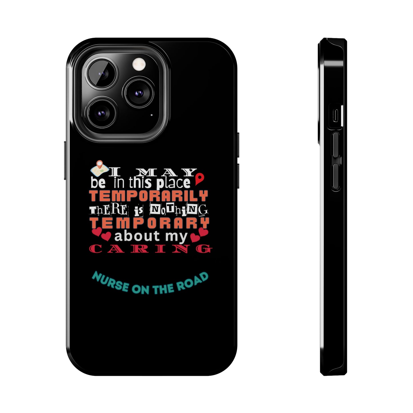 Black iPhone case with graphic text that says "I may be in this place temporaily, there is nothing temporary about my caring" in white, orange and red letters.  Underneath is phase "Nurse on the Road" in teal text.