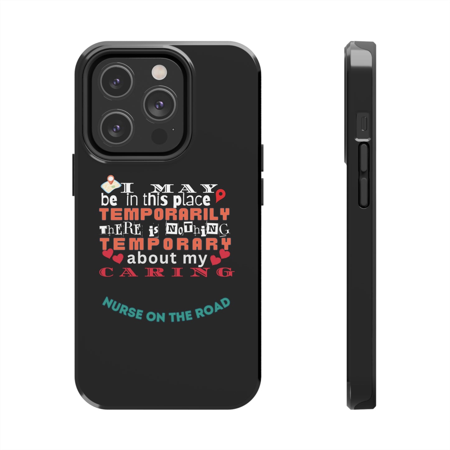 Black iPhone case with graphic text that says "I may be in this place temporaily, there is nothing temporary about my caring" in white, orange and red letters.  Underneath is phase "Nurse on the Road" in teal text.