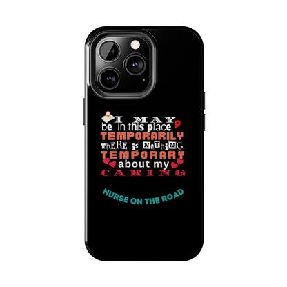 Black iPhone case with graphic text that says "I may be in this place temporaily, there is nothing temporary about my caring" in white, orange and red letters.  Underneath is phase "Nurse on the Road" in teal text.