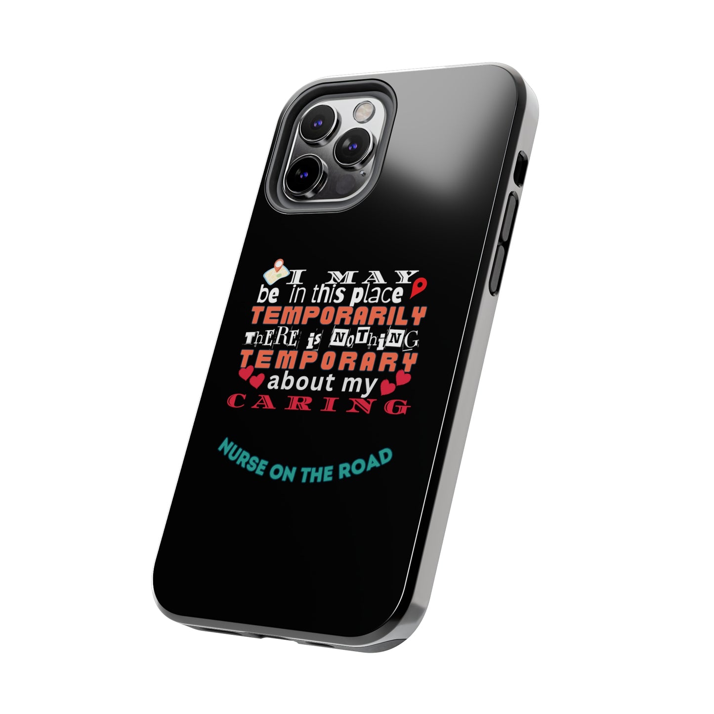 Black iPhone case with graphic text that says "I may be in this place temporaily, there is nothing temporary about my caring" in white, orange and red letters.  Underneath is phase "Nurse on the Road" in teal text.