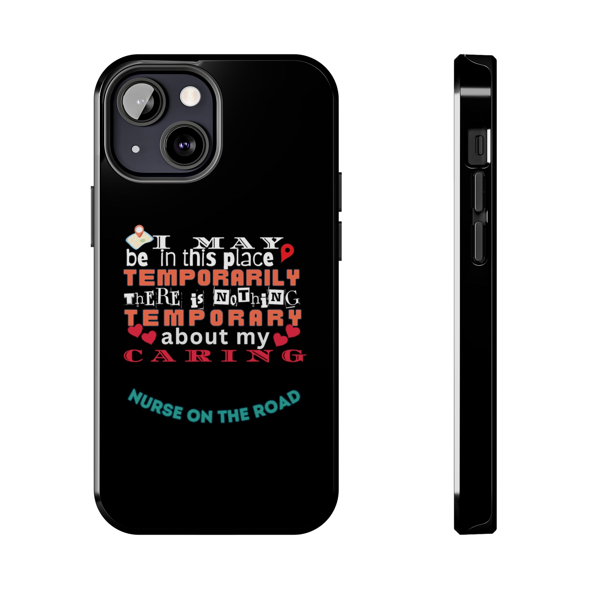 Black iPhone case with graphic text that says "I may be in this place temporaily, there is nothing temporary about my caring" in white, orange and red letters.  Underneath is phase "Nurse on the Road" in teal text.