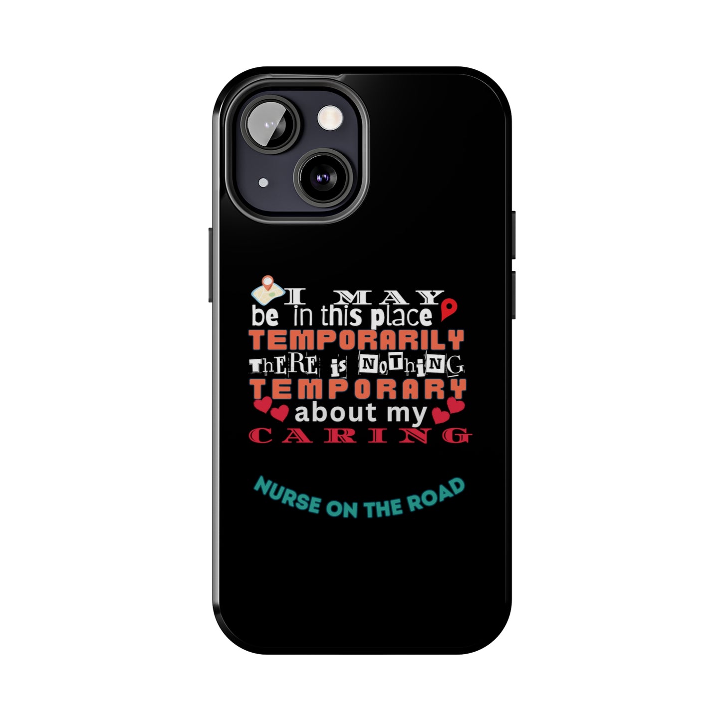 Black iPhone case with graphic text that says "I may be in this place temporaily, there is nothing temporary about my caring" in white, orange and red letters.  Underneath is phase "Nurse on the Road" in teal text.