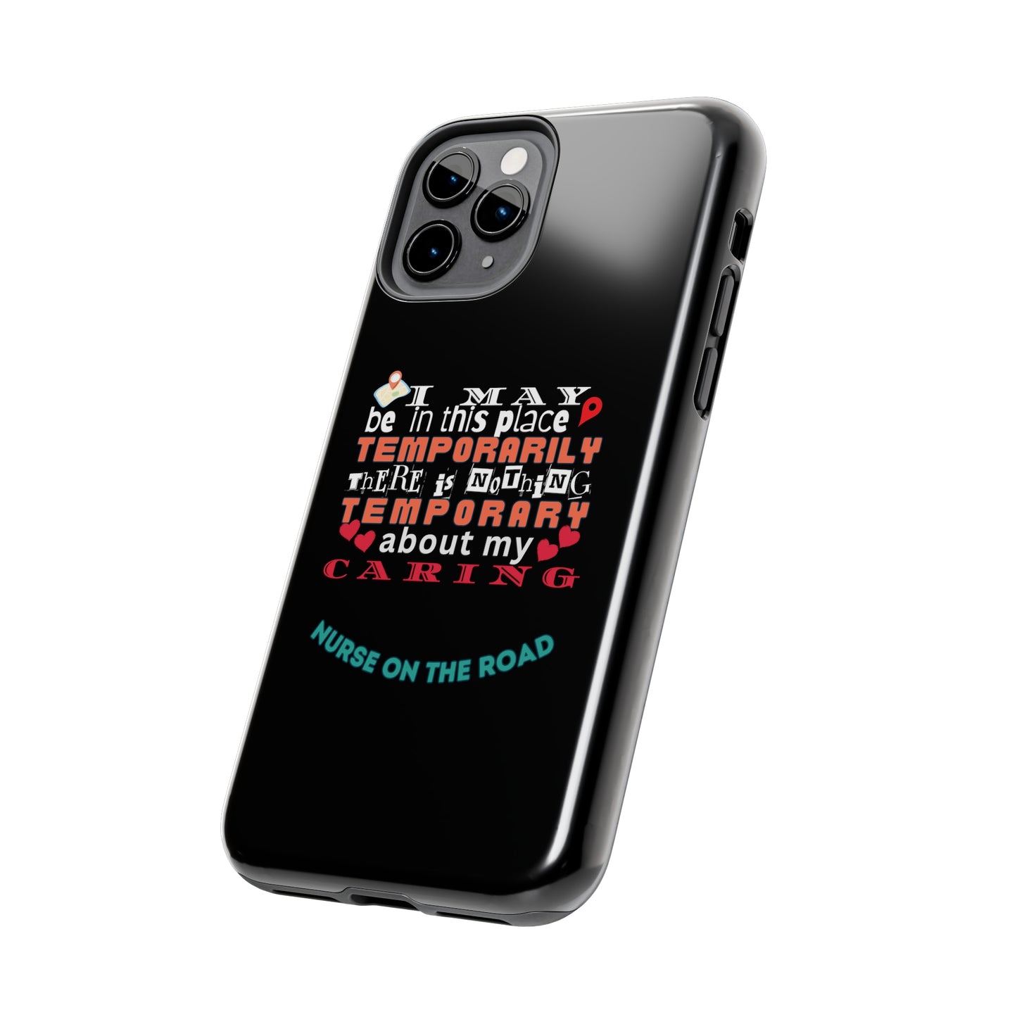 Black iPhone case with graphic text that says "I may be in this place temporaily, there is nothing temporary about my caring" in white, orange and red letters.  Underneath is phase "Nurse on the Road" in teal text.