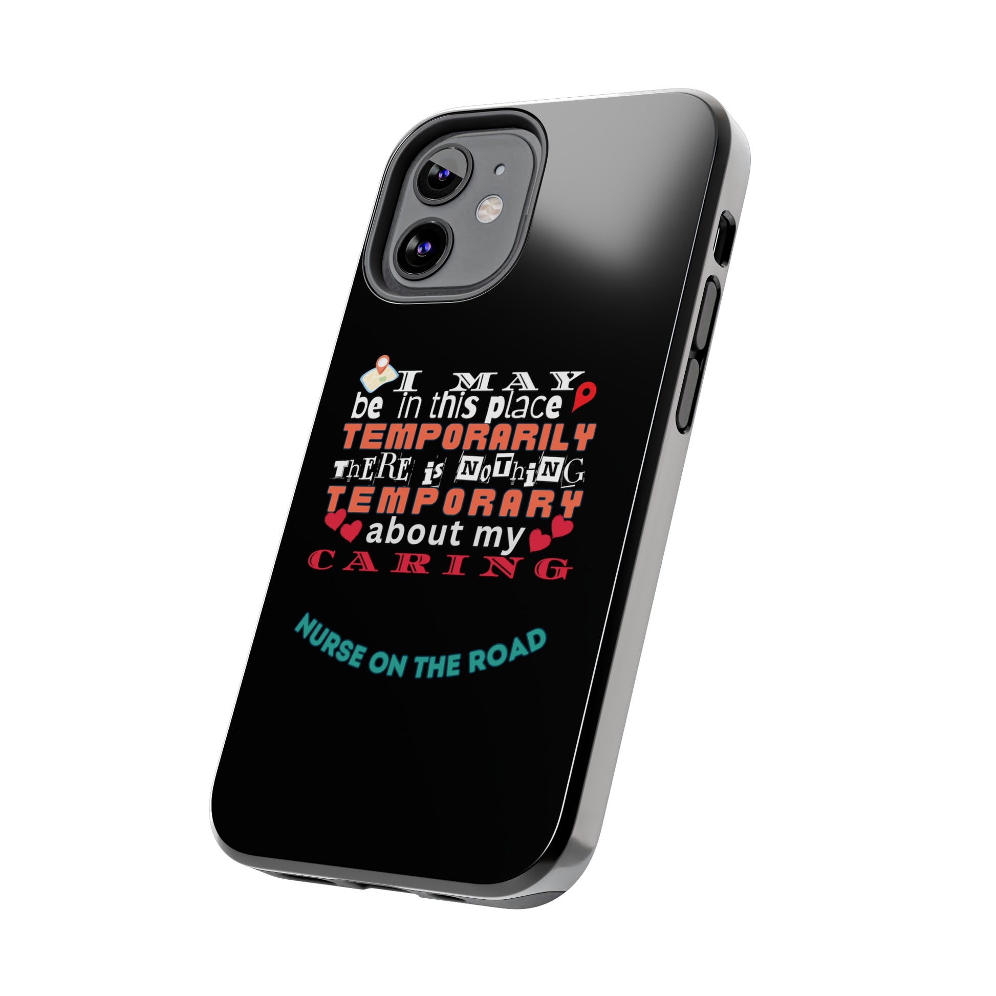 Black iPhone case with graphic text that says "I may be in this place temporaily, there is nothing temporary about my caring" in white, orange and red letters.  Underneath is phase "Nurse on the Road" in teal text.