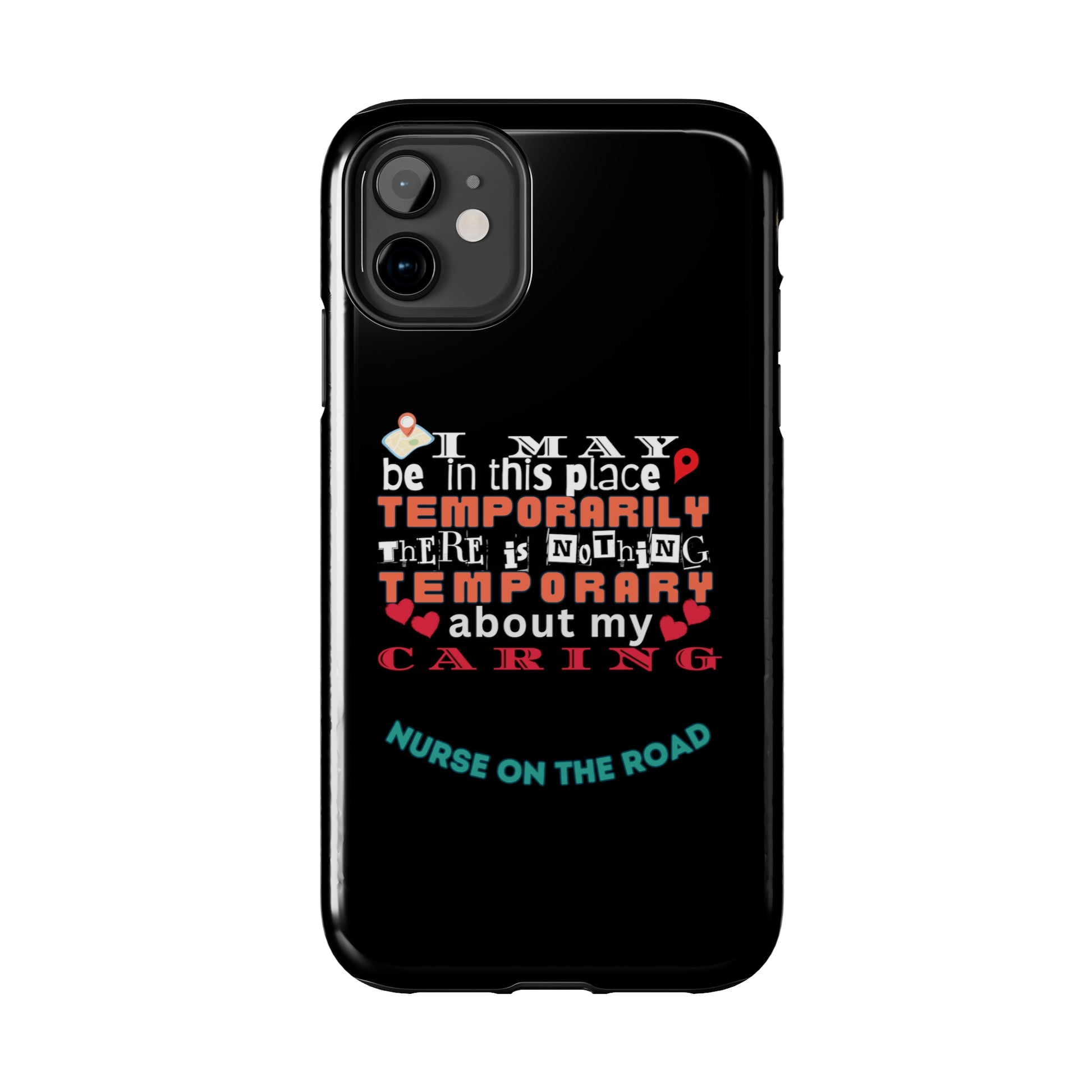 Black iPhone case with graphic text that says "I may be in this place temporaily, there is nothing temporary about my caring" in white, orange and red letters.  Underneath is phase "Nurse on the Road" in teal text.