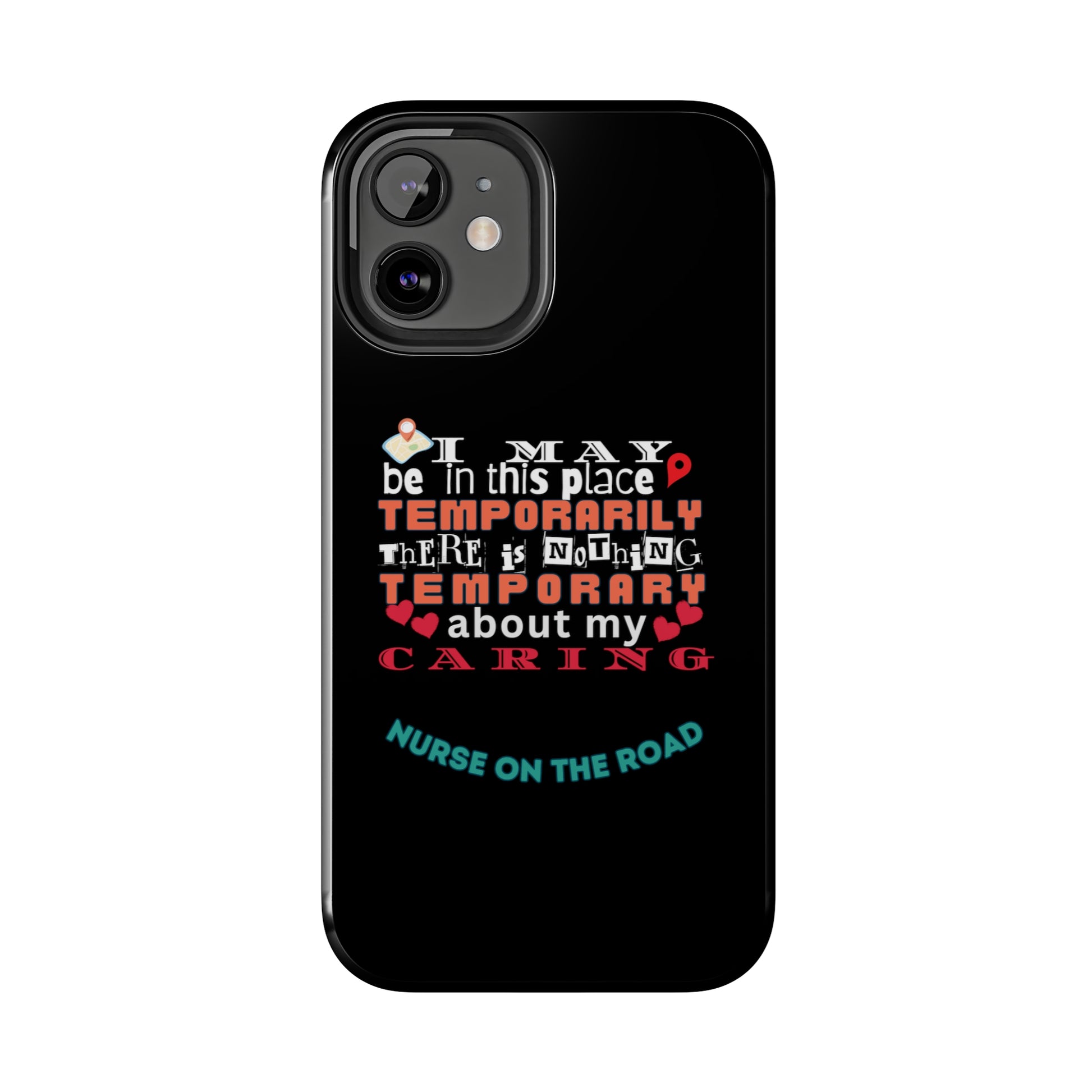 Black iPhone case with graphic text that says "I may be in this place temporaily, there is nothing temporary about my caring" in white, orange and red letters.  Underneath is phase "Nurse on the Road" in teal text.